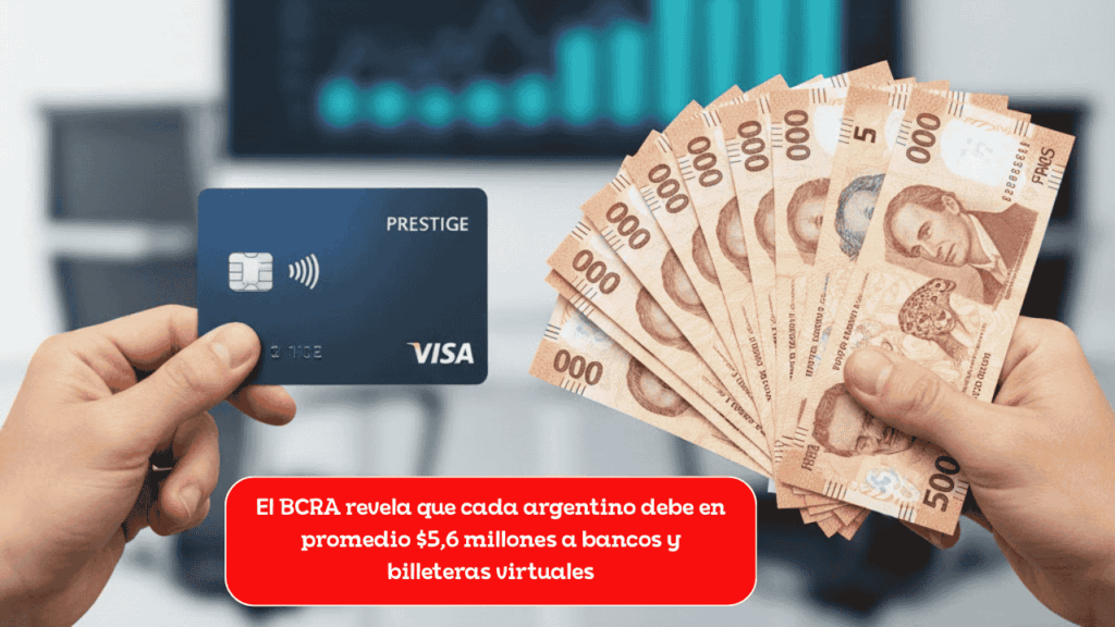 El BCRA revela que cada argentino debe en promedio $5,6 millones a bancos y billeteras virtuales
